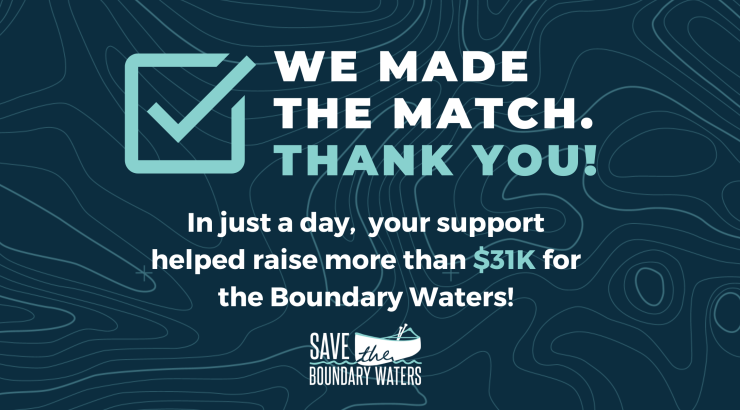 Graphic with the text "We made the match. Thank you! In just a day, your support helped raise more than $31K for the Boundary Waters!"